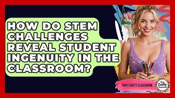 How Do STEM Challenges Reveal Student Ingenuity In The Classroom? - Your Crafty Classroom