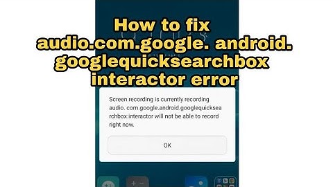 How to fix audio com google android gologlequicksearchbox  interactor error when taking videos