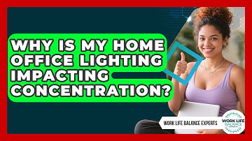 Why Is My Home Office Lighting Impacting Concentration? - Work Life Balance Experts