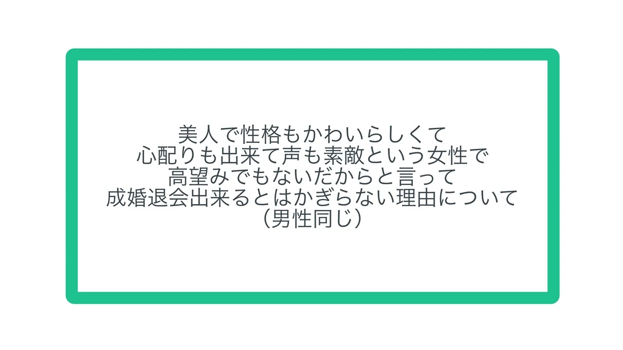 美人で性格もかわいらしくて 心配りも出来て声も素敵という女性で 高望みでもないだからと言って 成婚退会出来るとはかぎらない理由について （男性同じ）