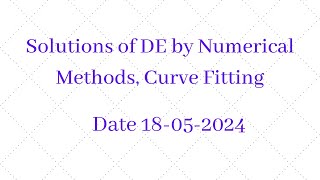 Solutions of DE by Numerical Methods, Curve Fitting. Date: 18-05-2024