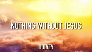 Hulvey - Nothing Without Jesus (Lyrics)