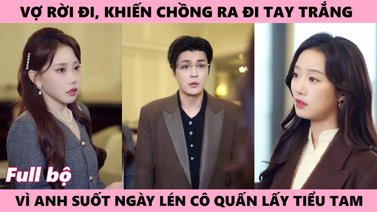 Vợ Từ Bỏ Chồng, Vì Anh Mê Tiểu Tam, Cô Tước Sạch Mọi Chức Vụ Của Anh Để Anh Tay Trắng Rời Đi