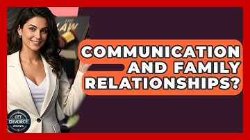 Communication And Family Relationships? - Get Divorce Answers