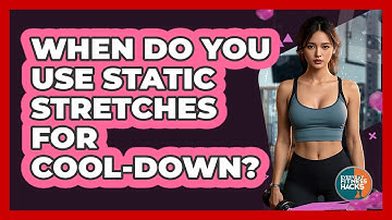 When Do You Use Static Stretches For Cool-Down?
