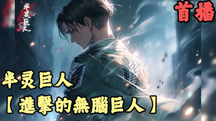 CC字幕【衍生同人】🔥《首播》💥【進擊的無腦巨人】半靈巨人 1-183章節 我剛看完巨人最終季最穿越到了巨人世界，本以為穿越過來是可以和兵長並肩作戰，沒想到我竟然成為了無腦的無垢巨人 - 天天要聞