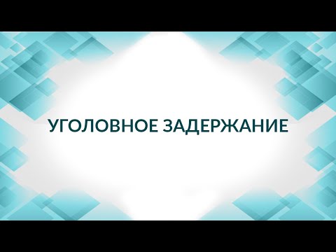 Уголовное задержание: составление протокола задержания