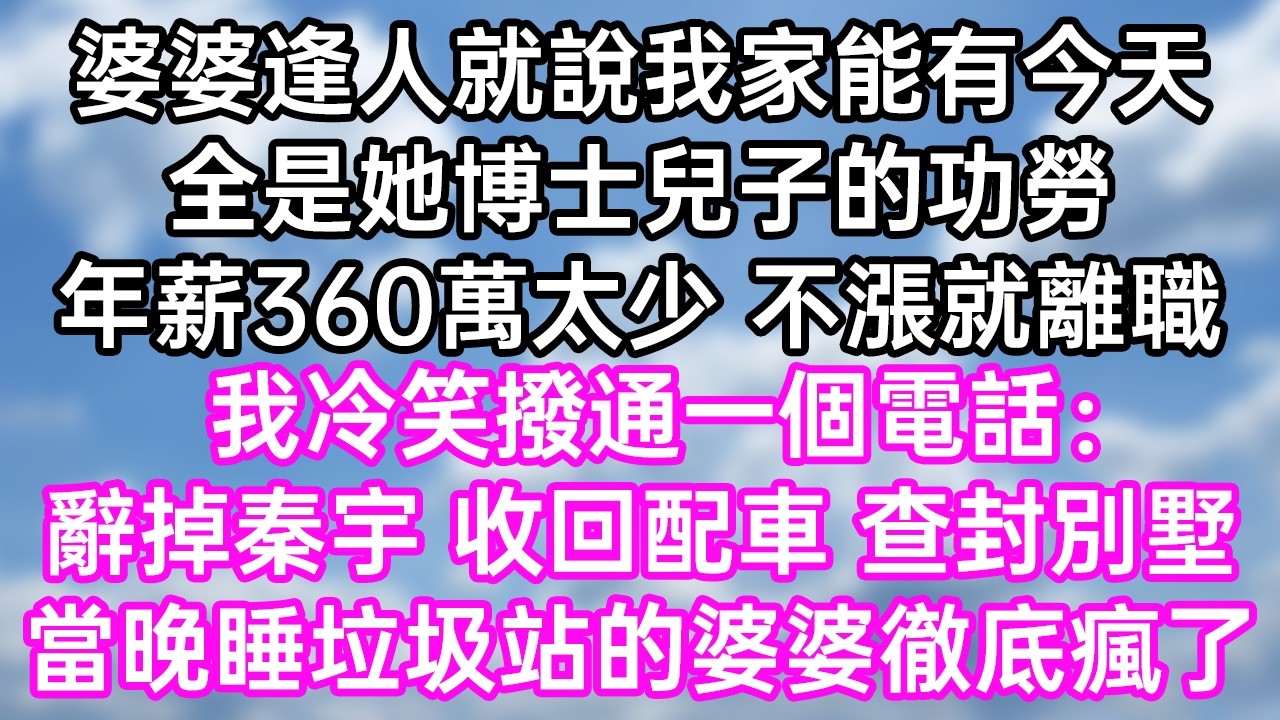 婆婆逢人就說我家能有今天！全是她博士兒子的功勞！年薪360萬太少 不漲就離職！我冷笑撥通一個電話：“辭掉秦宇！收回配車！查封別墅！“當晚睡垃圾站的婆婆徹底瘋了！#幸福生活#為人處世#生活經驗#情感故事