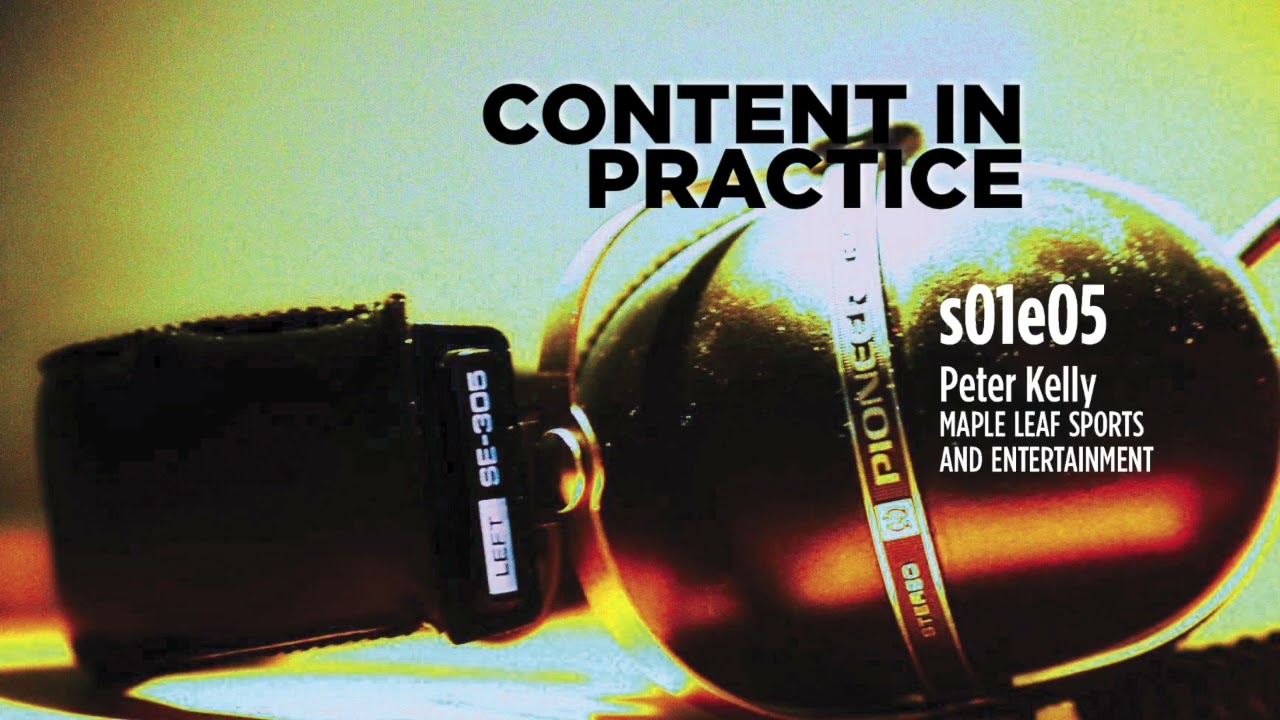 Content in Practice (s01e05): Peter Kelly, Maple Leaf Sports and Entertainment