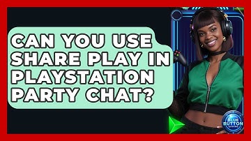 Can You Use Share Play In PlayStation Party Chat? - Blue Button Gaming