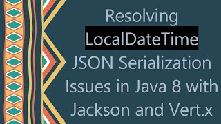 Resolving LocalDateTime JSON Serialization Issues in Java 8 with Jackson and Vert.x
