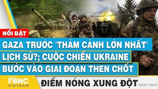 Gaza đứng trước 'thảm cảnh lớn nhất'? Chiến sự Ukraine bước vào giai đoạn then chốt, Điểm nóng 29\/4