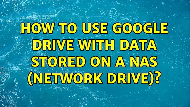 How to use Google Drive with data stored on a NAS (network drive)?