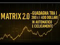 MATRIX 2.0  - GUADAGNA TRA I 280 E I 400 DOLLARI IN AUTOMATICO E CICLICAMENTE