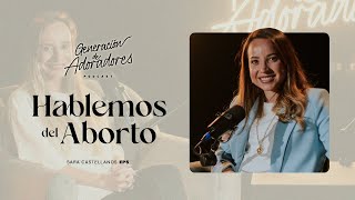 Generacion de Adoradores Podcast-Episodio 5- Hablemos del Aborto-Sara Castellanos.