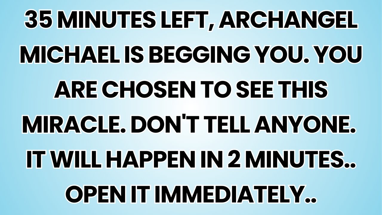 🧿 35 MINUTES LEFT, ARCHANGEL MICHAEL IS BEGGING YOU. YOU ARE CHOSEN TO SEE THIS MIRACLE....