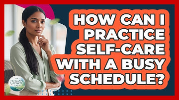 How Can I Practice Self-care With A Busy Schedule? - The Personal Growth Path