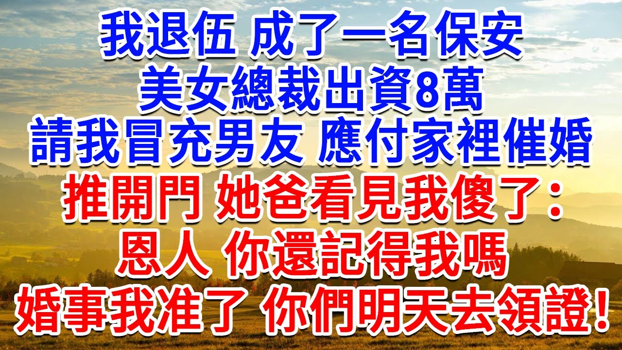 我退伍成了一名保安，女總裁出資8萬請我冒充男友，應付家裡催婚，推開門他爸看見我傻了：恩人你還記得我嗎？婚事我準了，你們明天就去領證！我傻了！