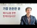 가장 든든한 분, 예수님을 한번 믿어보십시오!