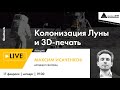 Лекция Максима Исаченкова "Колонизация Луны и 3D-печать" в рамках проекта "Сколтех в Архэ"