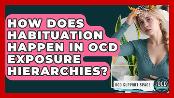 How Does Habituation Happen In OCD Exposure Hierarchies? - OCD Support Space