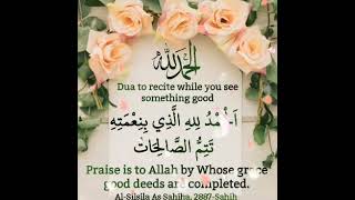 Dua to recite while you see something good..Alhamdulillahil-lazi Bi Nimatihi tatimmus-salihat