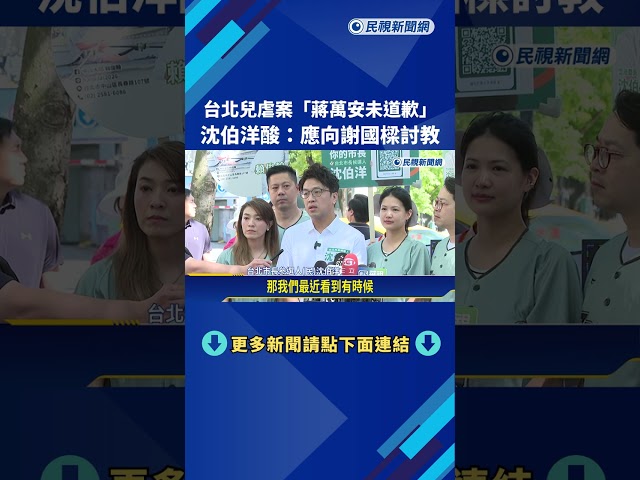 台北兒虐案"蔣萬安未道歉" 沈伯洋酸:應向謝國樑討教－民視新聞