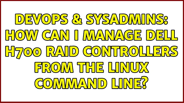 DevOps & SysAdmins: How can I manage Dell H700 RAID controllers from the Linux command line?