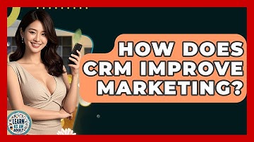 How Does CRM Improve Marketing? - Learn As An Adult
