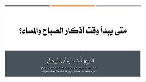 متى يبدأ وقت أذكار الصباح والمساء؟ الشيخ سليمان الرحيلي حفظه الله