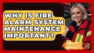 Why Is Fire Alarm System Maintenance Important - Inside the Firehouse