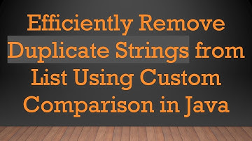 Efficiently Remove Duplicate Strings from List Using Custom Comparison in Java