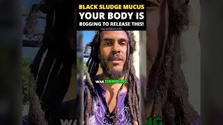 Black Sludge Mucus: Your body is BEGGING to release this!