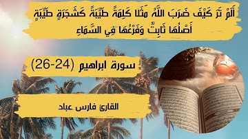 مثل الكلمة الطيبة و الكلمة الخبيثة | سورة إبراهيم (24-26) | فارس عباد