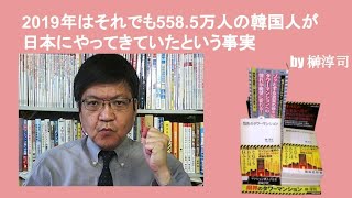 2019年はそれでも558 5万人の韓国人が日本にやってきていたという事実　by榊淳司