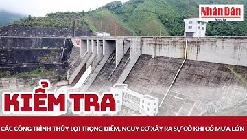 Kiểm tra các công trình thủy lợi trọng điểm, nguy cơ xảy ra sự cố khi có mưa lớn | Báo Nhân Dân