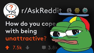 How Do You Cope With Being Unattractive? (r/AskReddit)