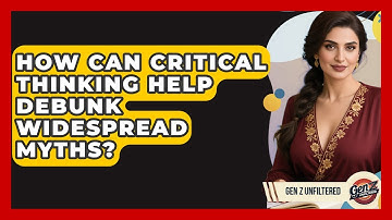 How Can Critical Thinking Help Debunk Widespread Myths? - Gen Z Unfiltered
