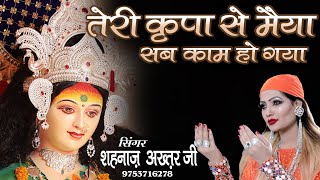 तेरी कृपा से मैया सब काम हो गया ! TERI KRIPA SE MAIYA HAR KAM HO GAYA ! SHAHNAAZ AKHTAR ! 9753716278