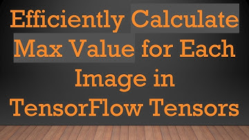 Efficiently Calculate Max Value for Each Image in TensorFlow Tensors