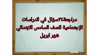 مراجعة٣٤سؤال في الدراسات الإجتماعية للصف السادس الابتدائي شهر ابريل