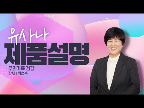 유사나 제품설명_건강한 우리가족_박선숙강사-210103 Similar or product description_ Healthy family_Teacher Park Sun-sook