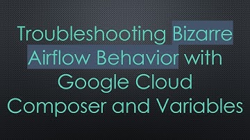 Troubleshooting Bizarre Airflow Behavior with Google Cloud Composer and Variables