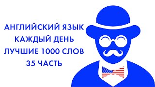 АНГЛИЙСКИЙ ЯЗЫК КАЖДЫЙ ДЕНЬ ПО 15 МИНУТ ЛУЧШИЕ 1000 СЛОВ 35 ЧАСТЬ (10 слов)