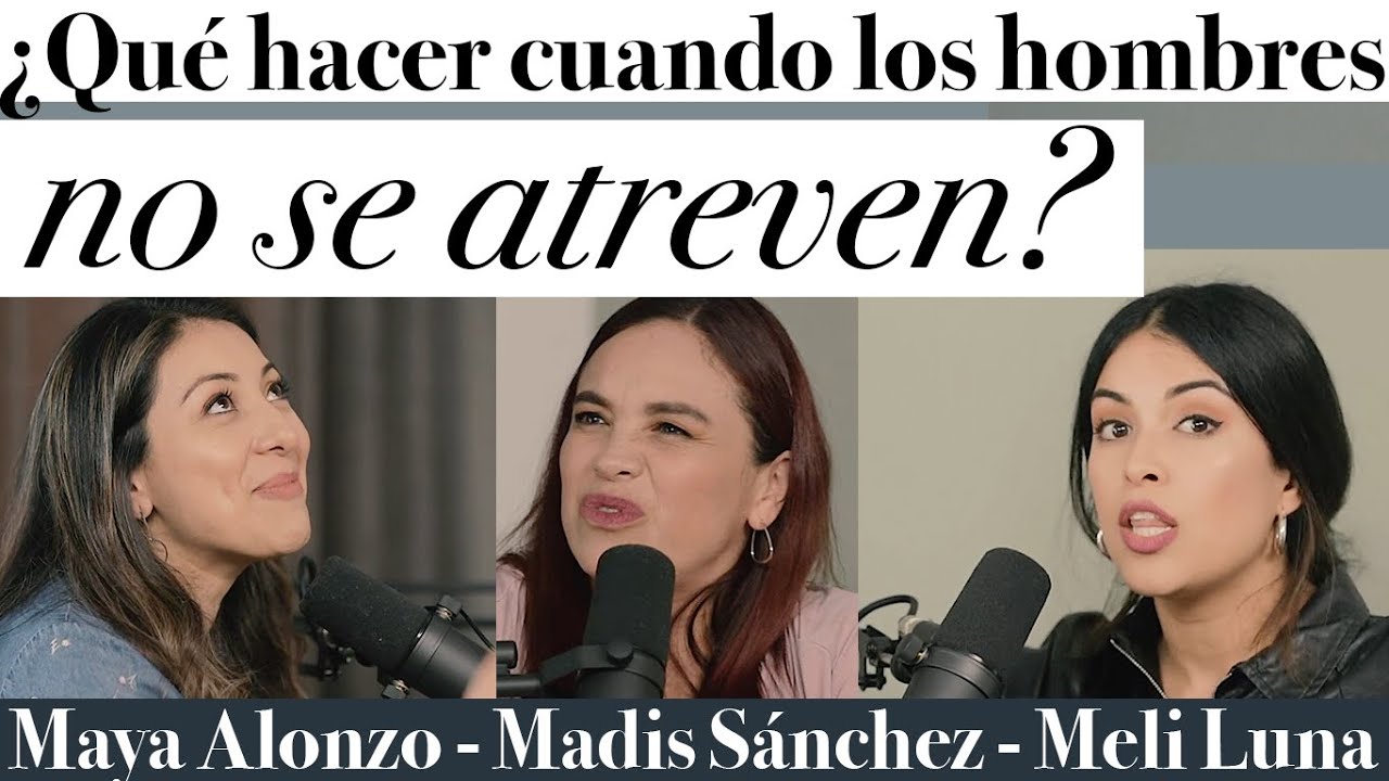 ¿Qué hacer cuando los hombres no se atreven a conquistar? - Maya Alonzo, Madis Sánchez y Meli Luna