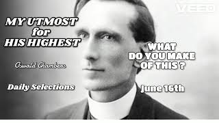 MY UTMOST for HIS HIGHEST - Oswald Chambers  - June 16th -  WHAT DO YOU MAKE OF THIS - 14.6.25