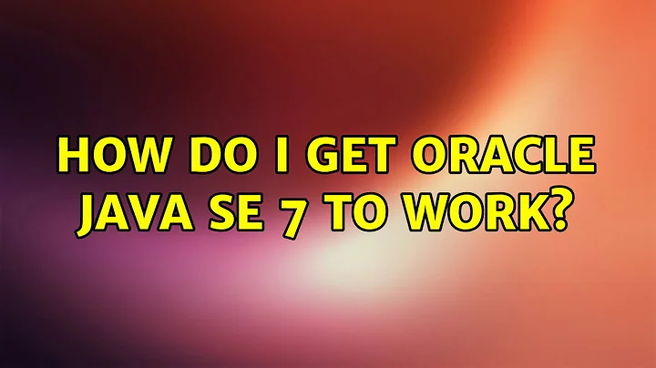 Ubuntu: How do I get ORACLE JAVA SE 7 to work?