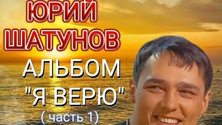 Альбом " Я ВЕРЮ" - ЮРИЙ ШАТУНОВ (часть 1)