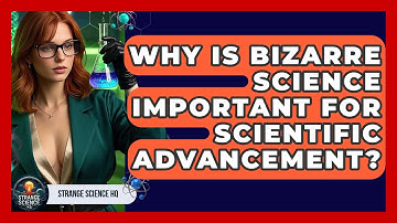 Why Is Bizarre Science Important for Scientific Advancement? | Strange Science HQ