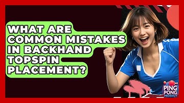 What Are Common Mistakes In Backhand Topspin Placement? - Ping Pong Prodigy